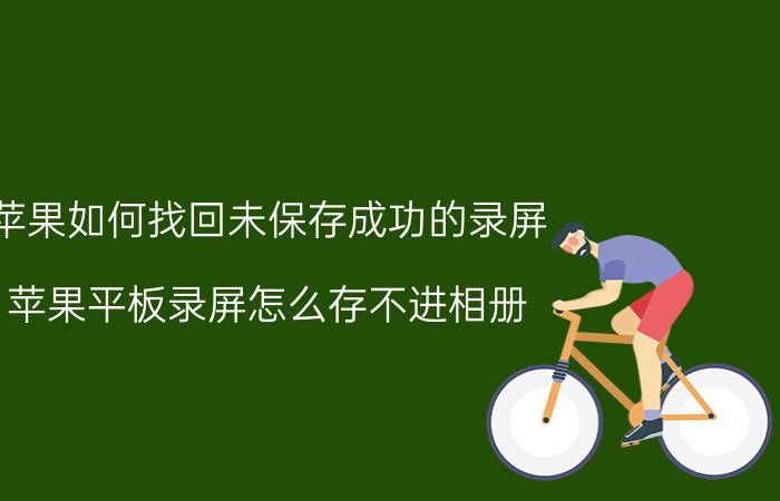 苹果如何找回未保存成功的录屏 苹果平板录屏怎么存不进相册？